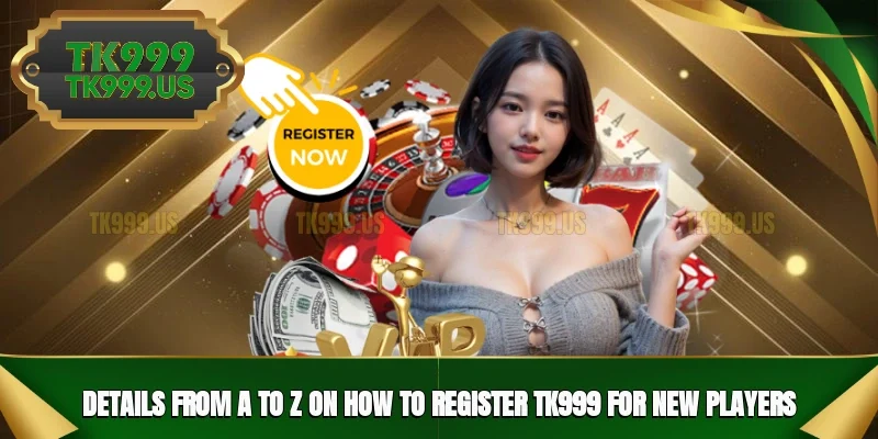 Details from A to Z on how to register TK999 for new players Details from A to Z on how to register TK999 for new players