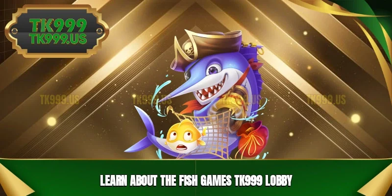 Learn about the Fish games TK999 lobby