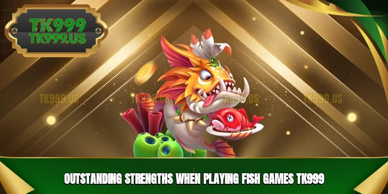 Outstanding strengths when playing Fish games TK999