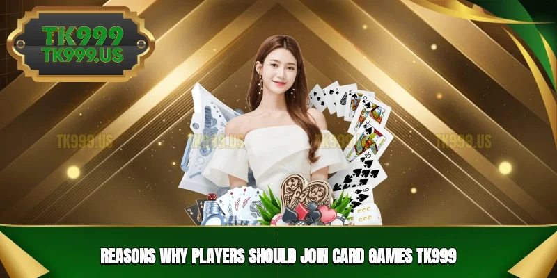 Reasons why players should join Card games TK999 Reasons why players should join Card games TK999