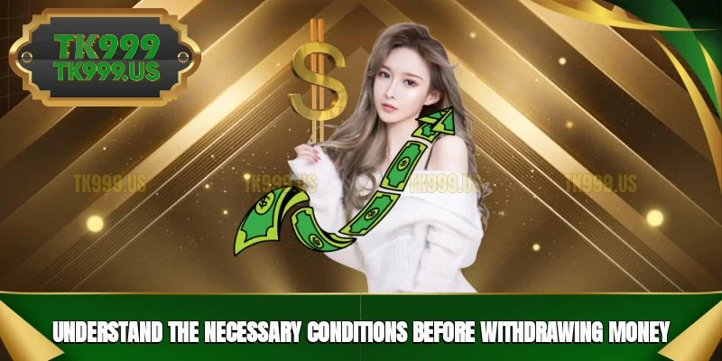 Understand the necessary conditions before withdrawing money