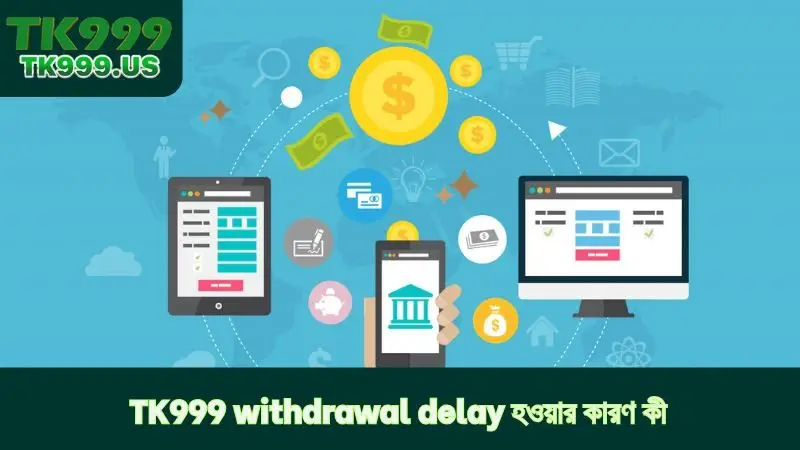 TK999 withdrawal delay হওয়ার কারণ কী