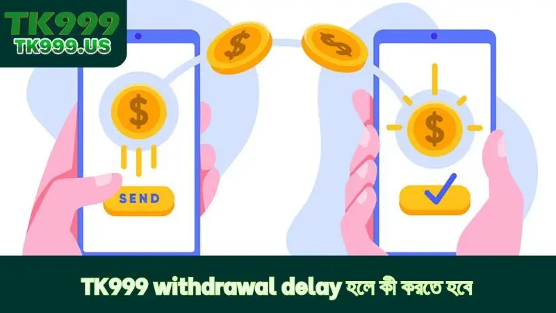 TK999 withdrawal delay হলে কী করতে হবে